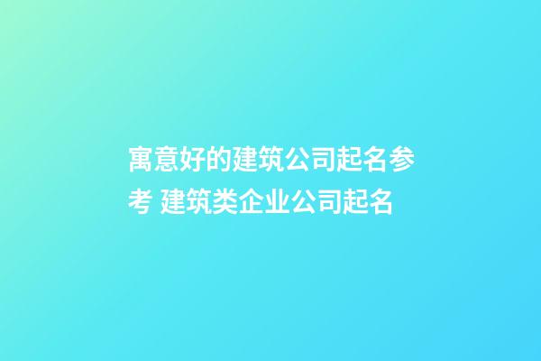 寓意好的建筑公司起名参考 建筑类企业公司起名-第1张-公司起名-玄机派